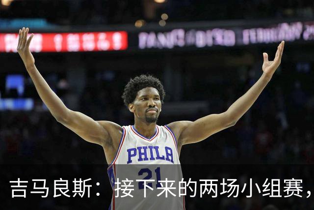 吉马良斯：接下来的两场小组赛，巴西队必须全部拿下