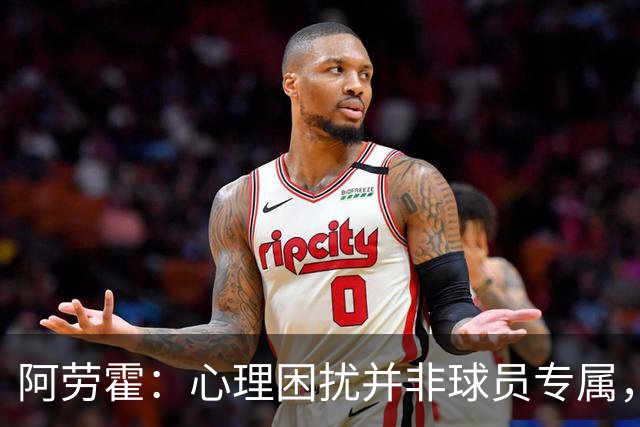 阿劳霍：心理困扰并非球员专属，整个社会很多人都承受同样的煎熬